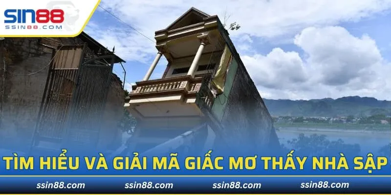 Tìm hiểu và giải mã giấc mơ thấy nhà sập